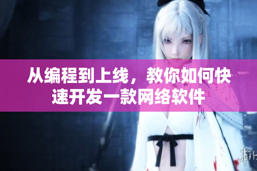 从编程到上线，教你如何快速开发一款网络软件