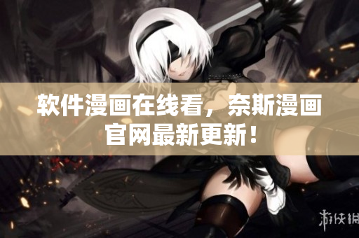 软件漫画在线看，奈斯漫画官网最新更新！