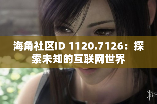 海角社区ID 1120.7126：探索未知的互联网世界