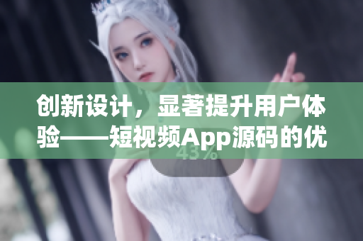 创新设计，显著提升用户体验——短视频App源码的优势