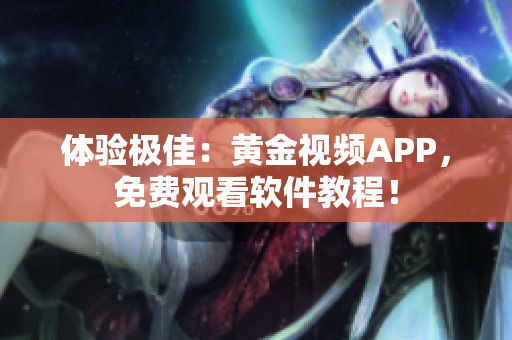 体验极佳：黄金视频APP，免费观看软件教程！