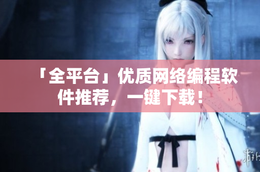 「全平台」优质网络编程软件推荐，一键下载！