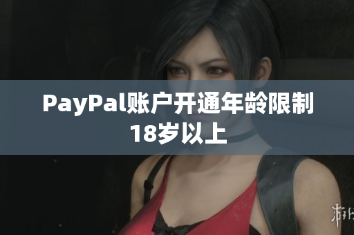 PayPal账户开通年龄限制18岁以上