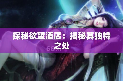 探秘欲望酒店：揭秘其独特之处