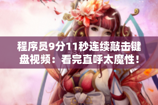 程序员9分11秒连续敲击键盘视频：看完直呼太魔性！