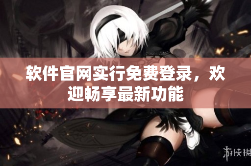 软件官网实行免费登录，欢迎畅享最新功能