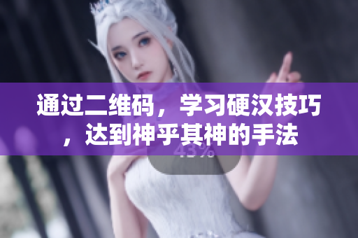 通过二维码，学习硬汉技巧，达到神乎其神的手法