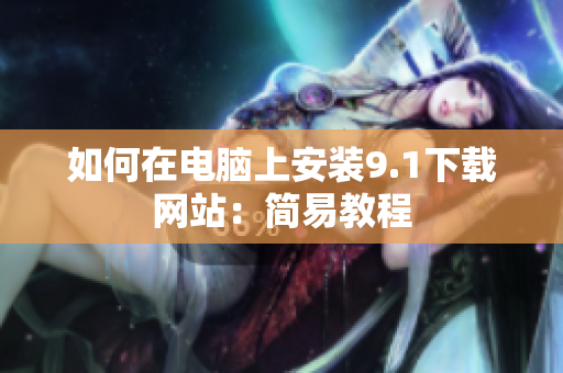 如何在电脑上安装9.1下载网站：简易教程