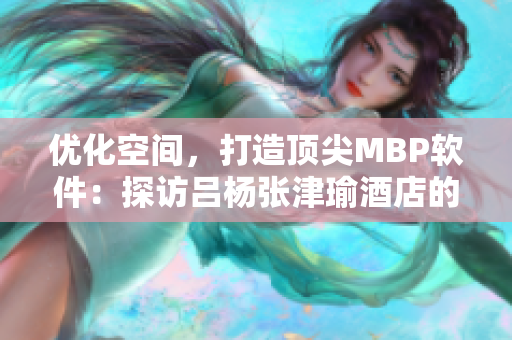 优化空间，打造顶尖MBP软件：探访吕杨张津瑜酒店的网络软件之道