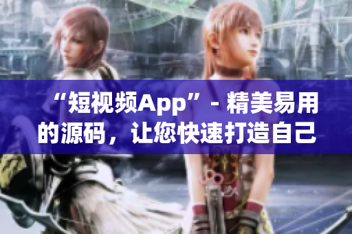 “短视频App”- 精美易用的源码，让您快速打造自己的视频应用
