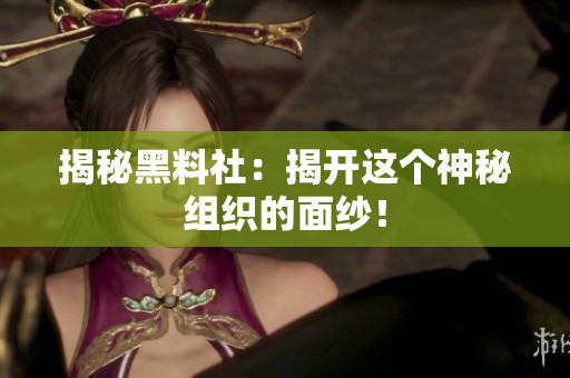 揭秘黑料社：揭开这个神秘组织的面纱！