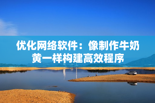 优化网络软件：像制作牛奶黄一样构建高效程序