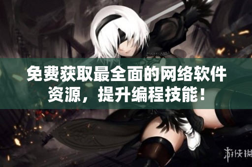 免费获取最全面的网络软件资源，提升编程技能！