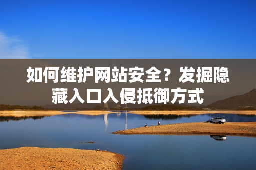 如何维护网站安全？发掘隐藏入口入侵抵御方式