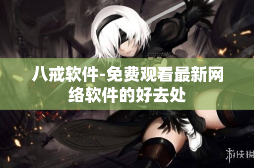 八戒软件-免费观看最新网络软件的好去处