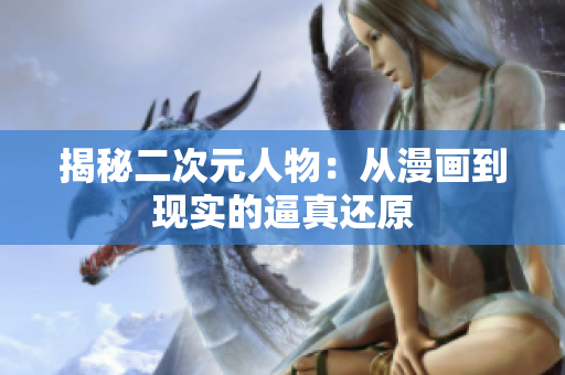 揭秘二次元人物：从漫画到现实的逼真还原