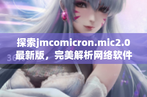 探索jmcomicron.mic2.0最新版，完美解析网络软件革新