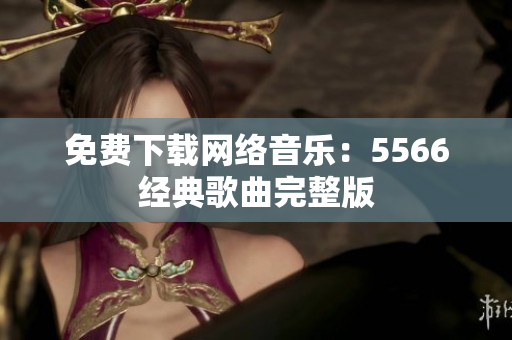 免费下载网络音乐：5566经典歌曲完整版