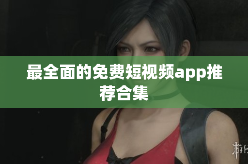 最全面的免费短视频app推荐合集