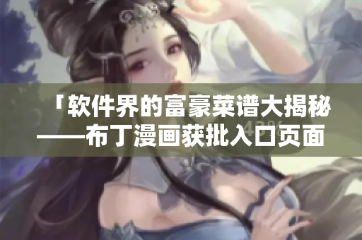 「软件界的富豪菜谱大揭秘——布丁漫画获批入口页面」