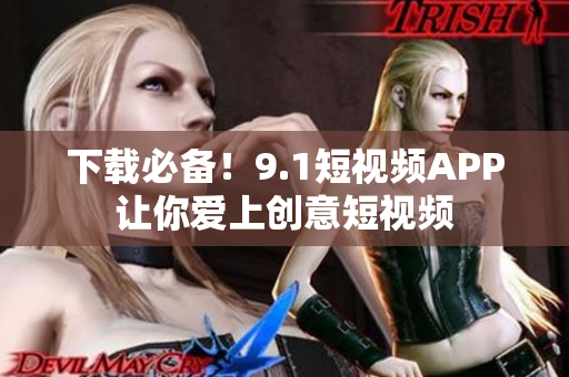 下载必备！9.1短视频APP让你爱上创意短视频