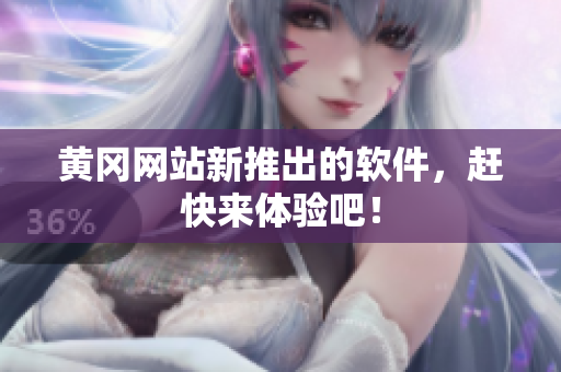 黄冈网站新推出的软件，赶快来体验吧！