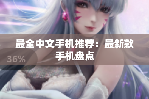 最全中文手机推荐：最新款手机盘点