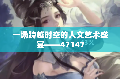 一场跨越时空的人文艺术盛宴——47147