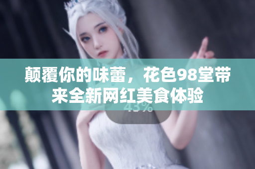 颠覆你的味蕾，花色98堂带来全新网红美食体验