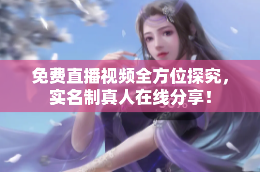免费直播视频全方位探究，实名制真人在线分享！