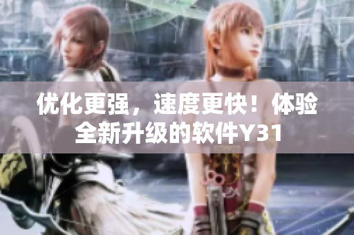 优化更强，速度更快！体验全新升级的软件Y31