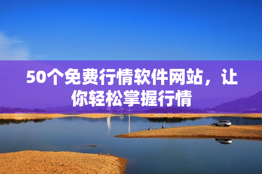 50个免费行情软件网站，让你轻松掌握行情
