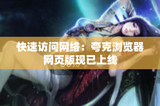 快速访问网络：夸克浏览器网页版现已上线