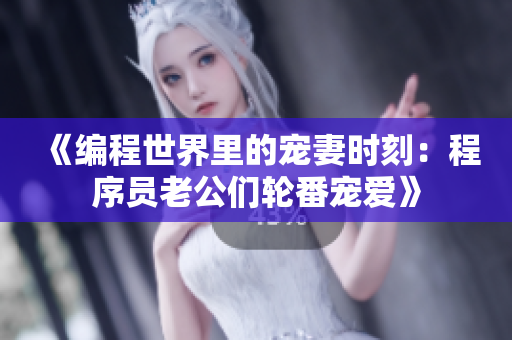 《编程世界里的宠妻时刻：程序员老公们轮番宠爱》