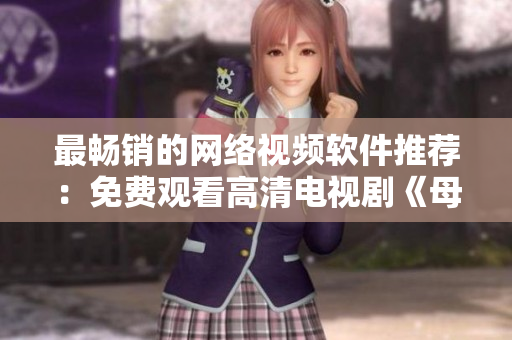最畅销的网络视频软件推荐：免费观看高清电视剧《母亲7》全集