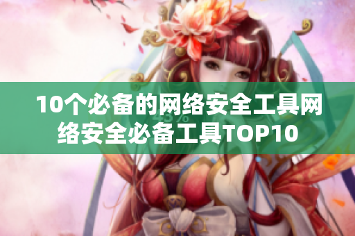 10个必备的网络安全工具网络安全必备工具TOP10