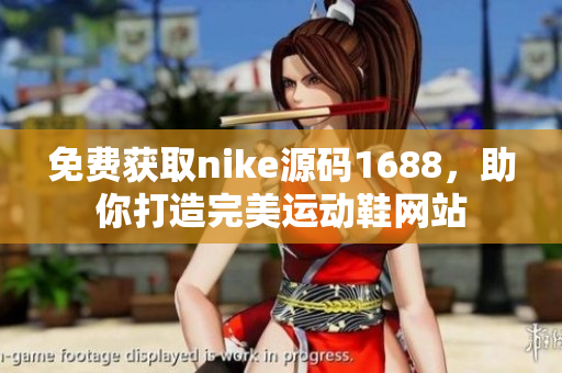 免费获取nike源码1688，助你打造完美运动鞋网站