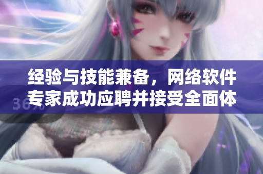 经验与技能兼备，网络软件专家成功应聘并接受全面体检