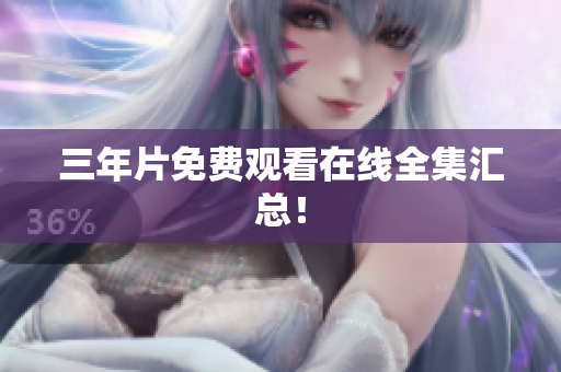 三年片免费观看在线全集汇总！