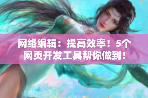 网络编辑：提高效率！5个网页开发工具帮你做到！