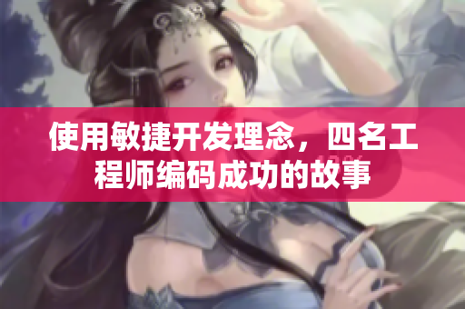 使用敏捷开发理念，四名工程师编码成功的故事