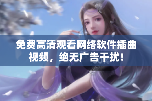 免费高清观看网络软件插曲视频，绝无广告干扰！