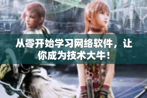 从零开始学习网络软件，让你成为技术大牛！