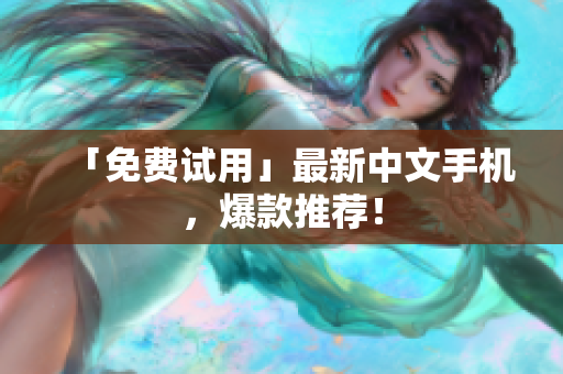 「免费试用」最新中文手机，爆款推荐！