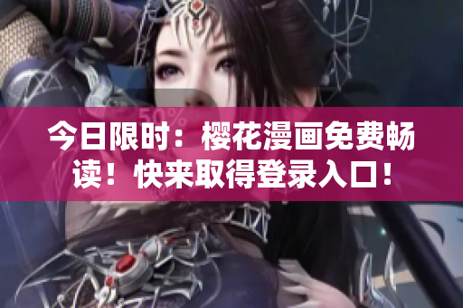 今日限时：樱花漫画免费畅读！快来取得登录入口！
