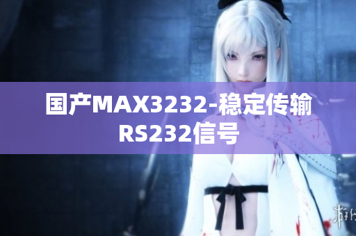 国产MAX3232-稳定传输RS232信号