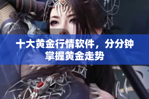 十大黄金行情软件，分分钟掌握黄金走势