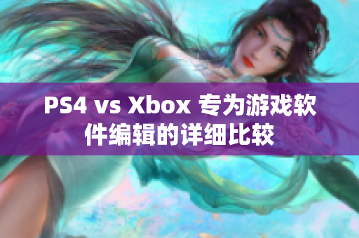 PS4 vs Xbox 专为游戏软件编辑的详细比较