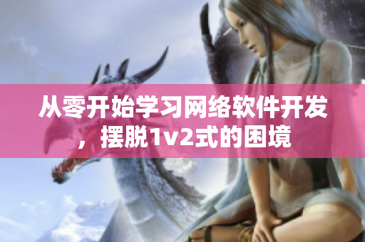 从零开始学习网络软件开发，摆脱1v2式的困境