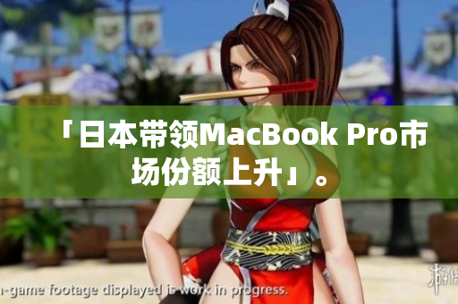 「日本带领MacBook Pro市场份额上升」。